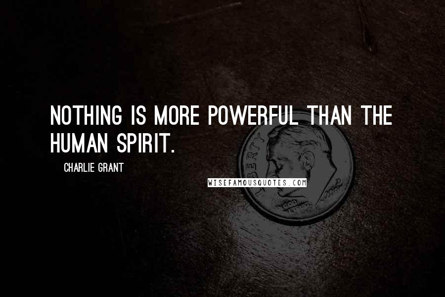 Charlie Grant Quotes: Nothing is more powerful than the human spirit.