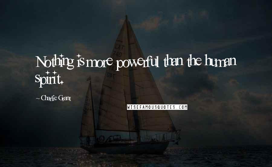 Charlie Grant Quotes: Nothing is more powerful than the human spirit.