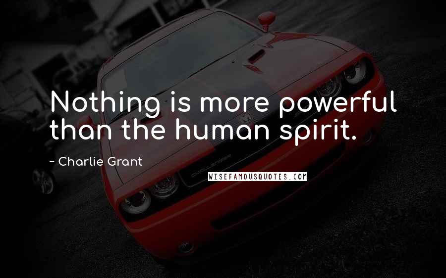 Charlie Grant Quotes: Nothing is more powerful than the human spirit.