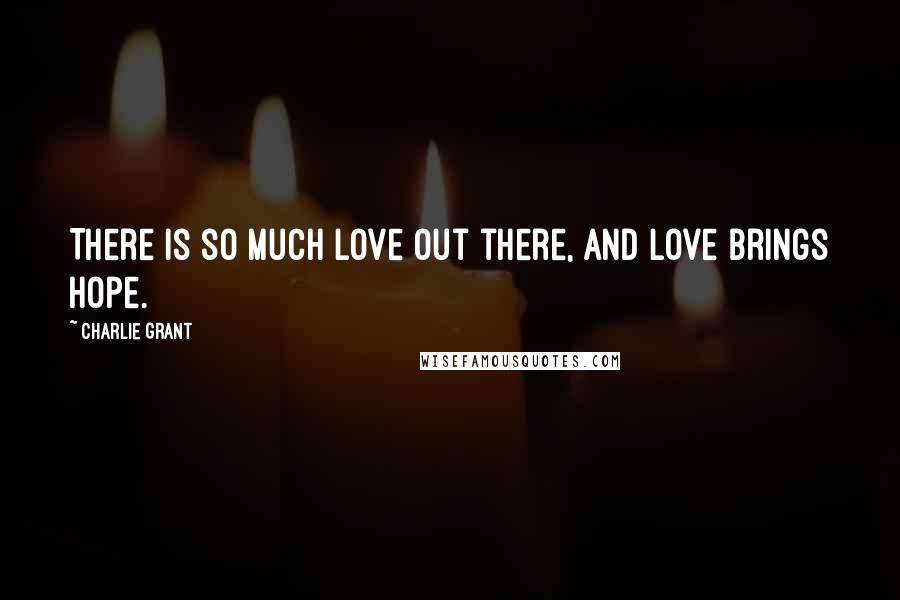 Charlie Grant Quotes: There is so much love out there, and love brings hope.