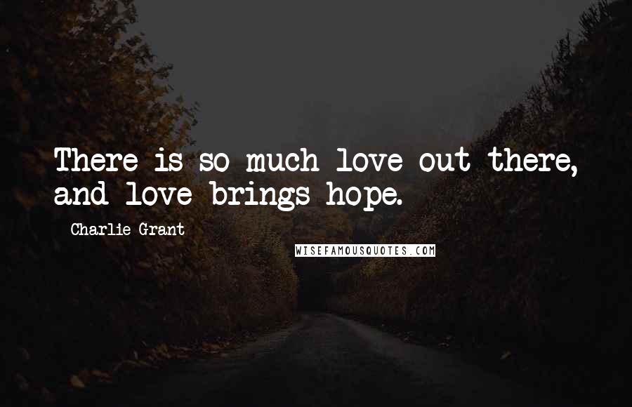 Charlie Grant Quotes: There is so much love out there, and love brings hope.