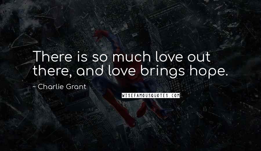 Charlie Grant Quotes: There is so much love out there, and love brings hope.