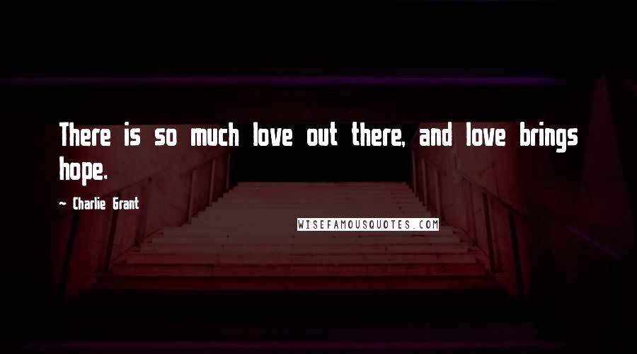 Charlie Grant Quotes: There is so much love out there, and love brings hope.