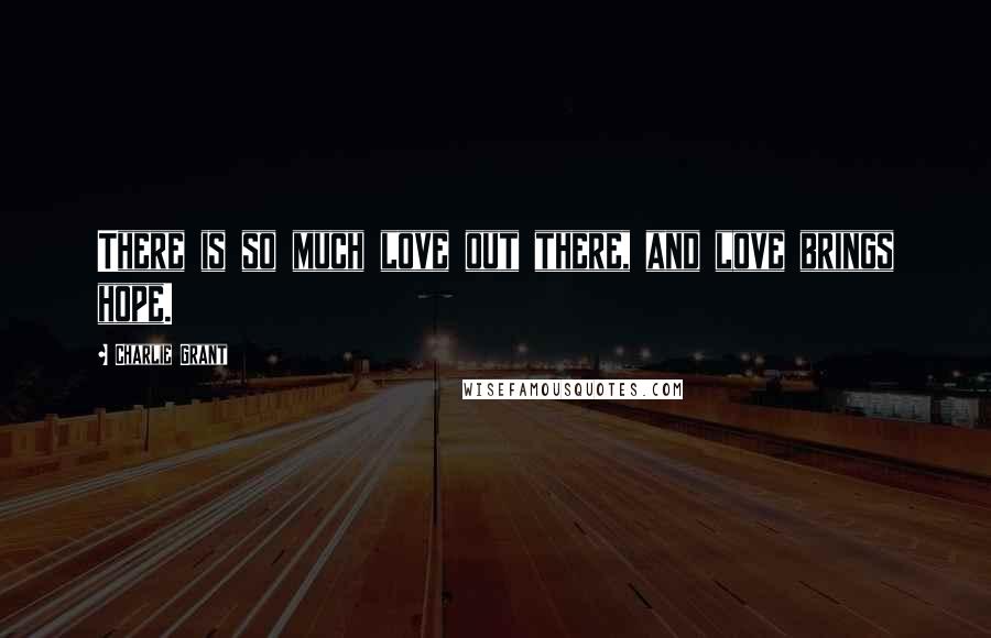 Charlie Grant Quotes: There is so much love out there, and love brings hope.