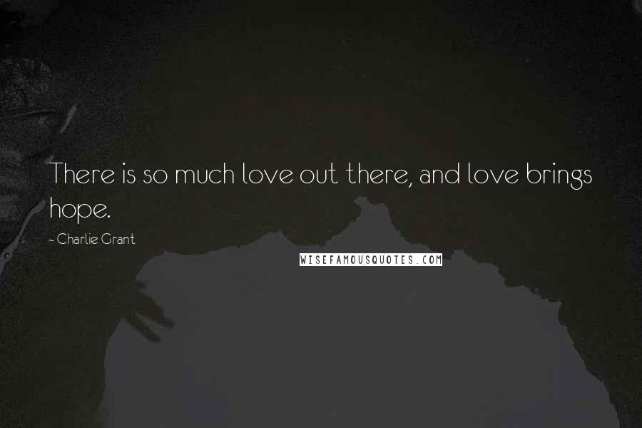 Charlie Grant Quotes: There is so much love out there, and love brings hope.
