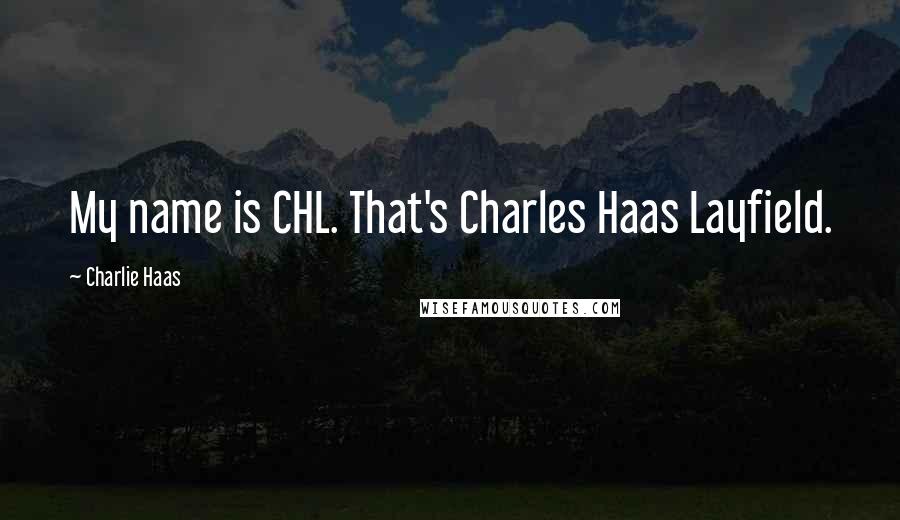 Charlie Haas Quotes: My name is CHL. That's Charles Haas Layfield.