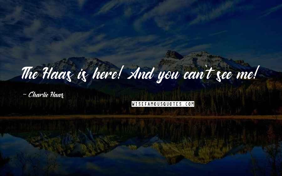 Charlie Haas Quotes: The Haas is here! And you can't see me!