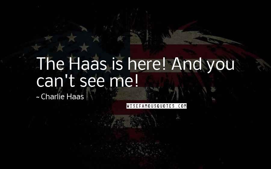 Charlie Haas Quotes: The Haas is here! And you can't see me!
