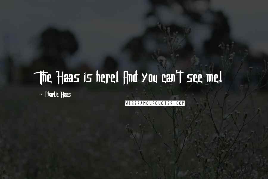 Charlie Haas Quotes: The Haas is here! And you can't see me!