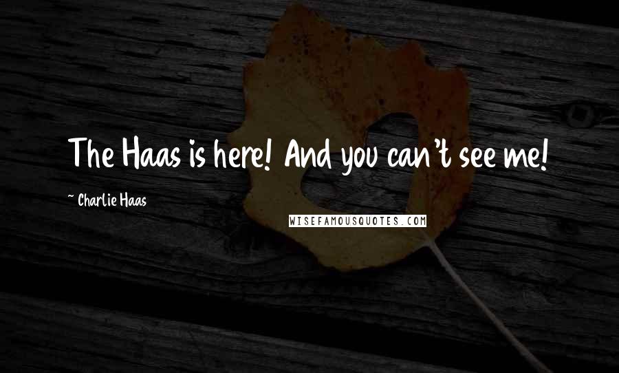 Charlie Haas Quotes: The Haas is here! And you can't see me!