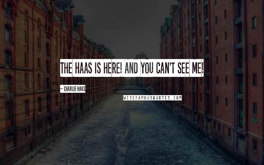 Charlie Haas Quotes: The Haas is here! And you can't see me!