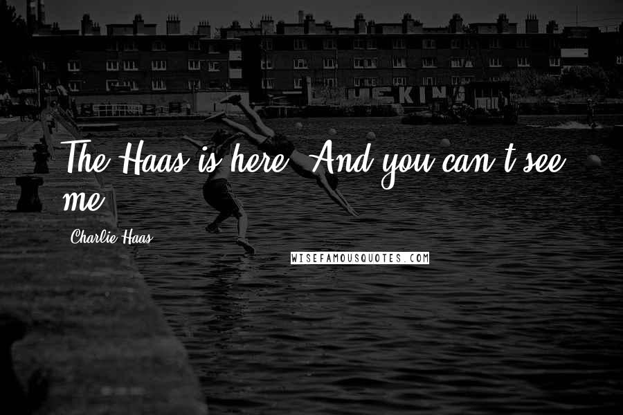 Charlie Haas Quotes: The Haas is here! And you can't see me!
