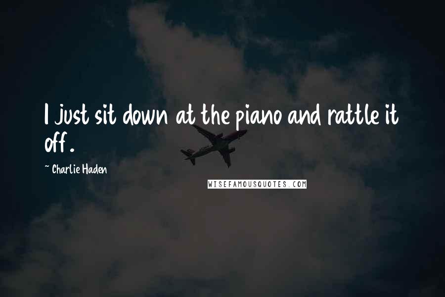 Charlie Haden Quotes: I just sit down at the piano and rattle it off.