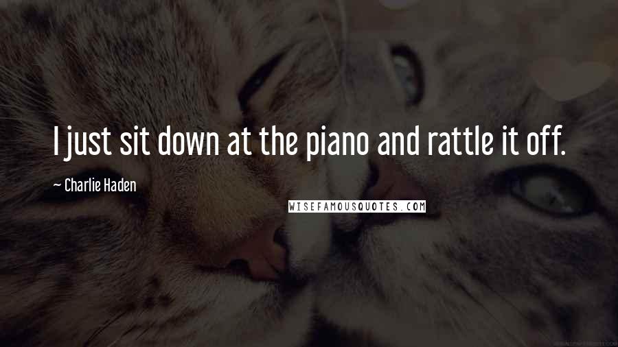 Charlie Haden Quotes: I just sit down at the piano and rattle it off.