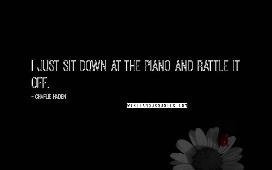 Charlie Haden Quotes: I just sit down at the piano and rattle it off.
