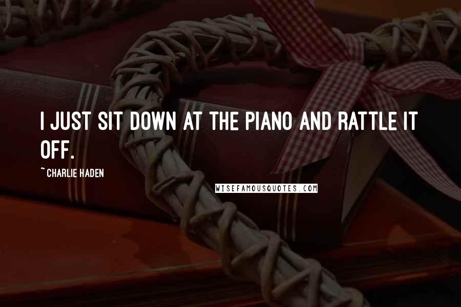 Charlie Haden Quotes: I just sit down at the piano and rattle it off.