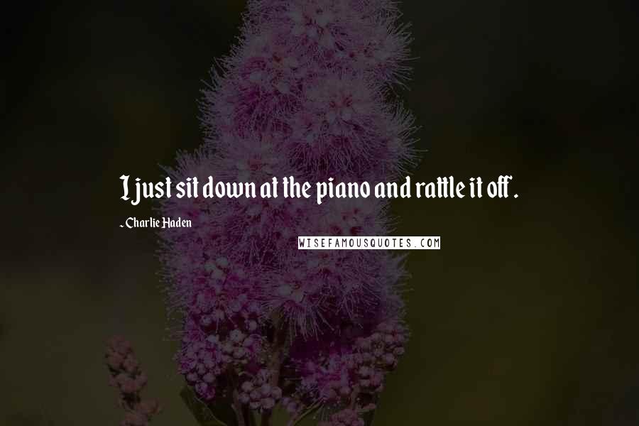 Charlie Haden Quotes: I just sit down at the piano and rattle it off.