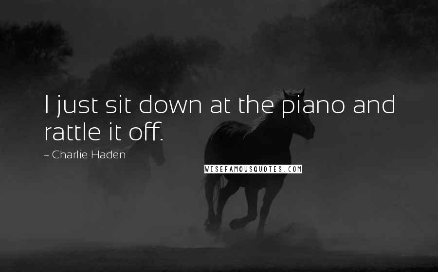 Charlie Haden Quotes: I just sit down at the piano and rattle it off.