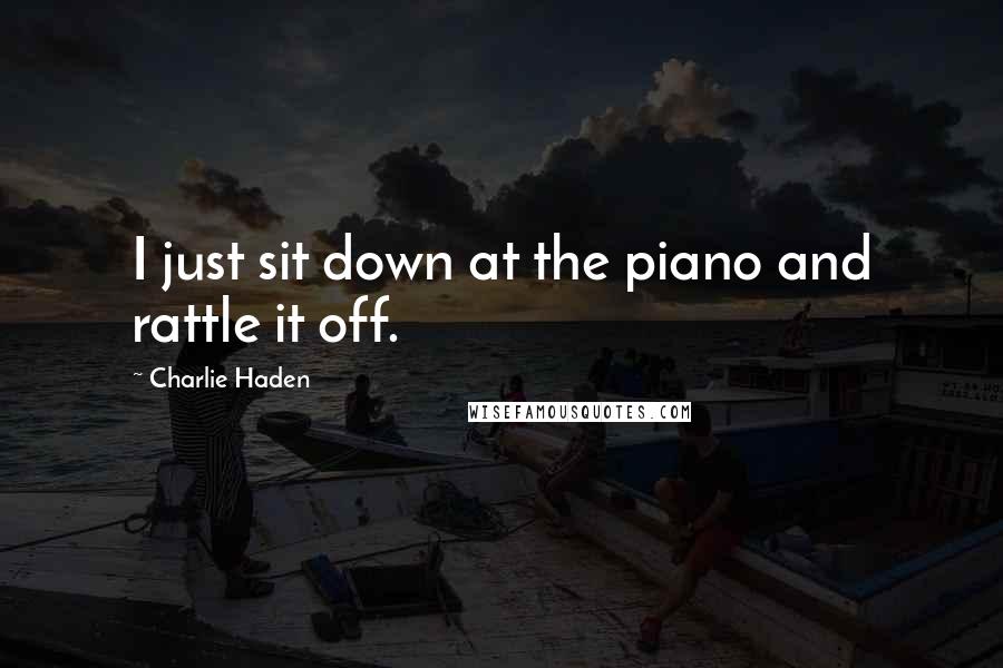 Charlie Haden Quotes: I just sit down at the piano and rattle it off.