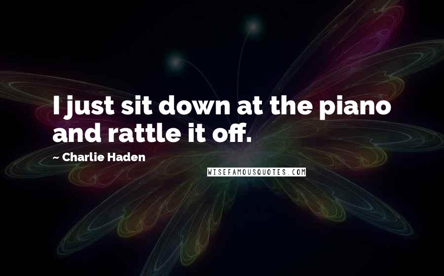 Charlie Haden Quotes: I just sit down at the piano and rattle it off.