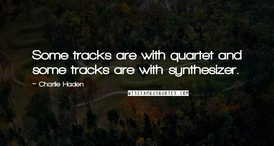Charlie Haden Quotes: Some tracks are with quartet and some tracks are with synthesizer.