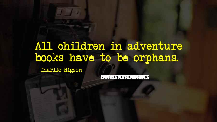 Charlie Higson Quotes: All children in adventure books have to be orphans.