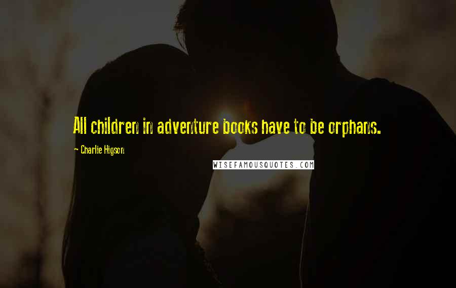 Charlie Higson Quotes: All children in adventure books have to be orphans.