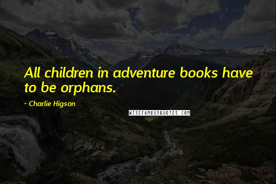 Charlie Higson Quotes: All children in adventure books have to be orphans.