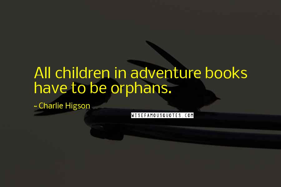 Charlie Higson Quotes: All children in adventure books have to be orphans.
