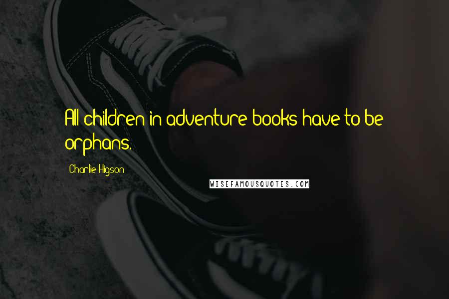Charlie Higson Quotes: All children in adventure books have to be orphans.