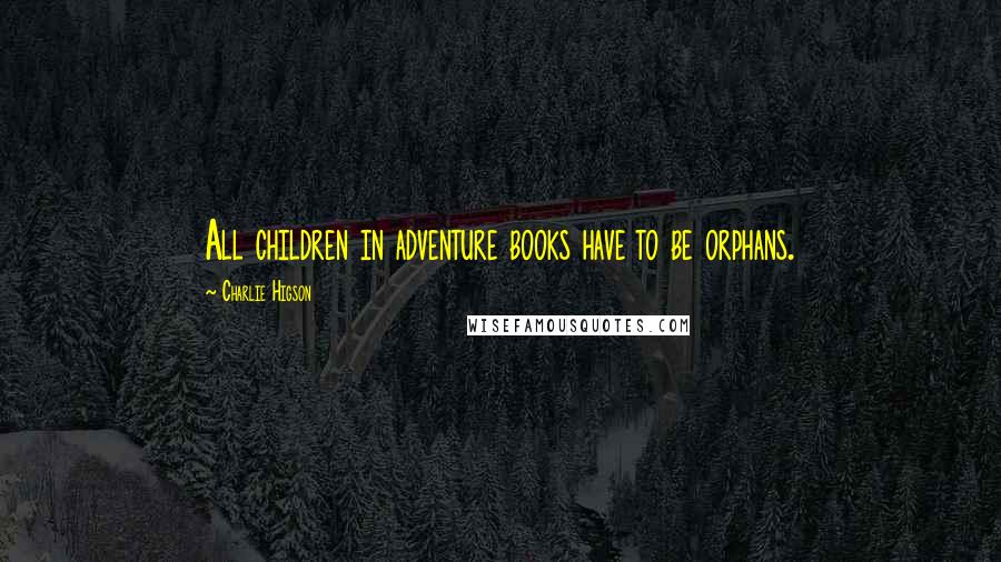 Charlie Higson Quotes: All children in adventure books have to be orphans.