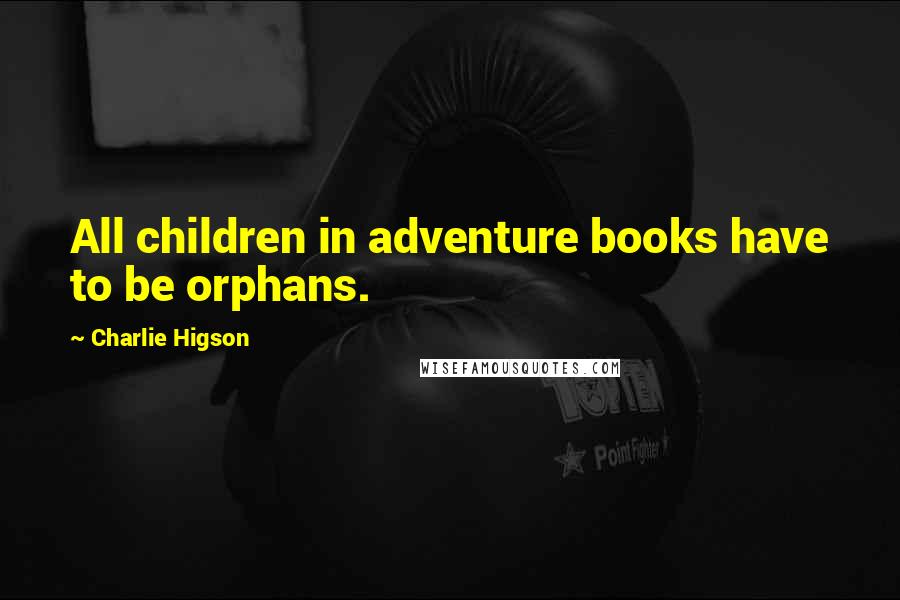 Charlie Higson Quotes: All children in adventure books have to be orphans.