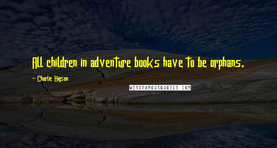 Charlie Higson Quotes: All children in adventure books have to be orphans.