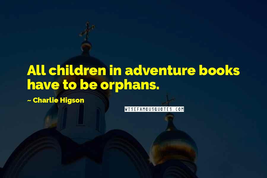 Charlie Higson Quotes: All children in adventure books have to be orphans.