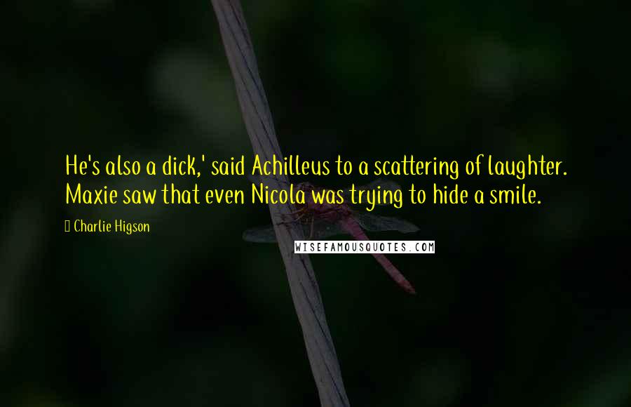 Charlie Higson Quotes: He's also a dick,' said Achilleus to a scattering of laughter. Maxie saw that even Nicola was trying to hide a smile.