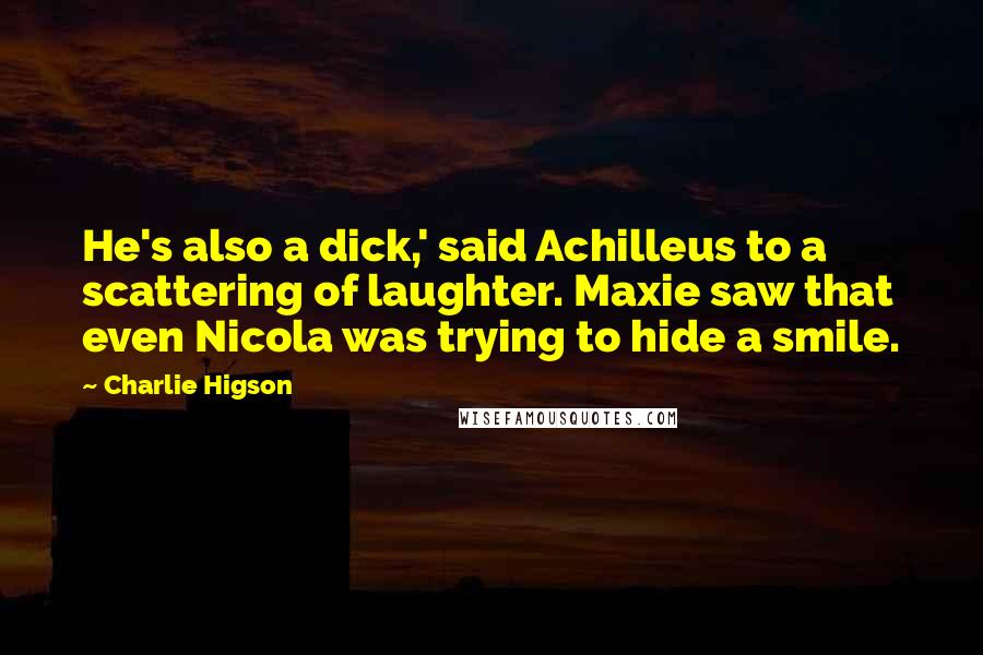 Charlie Higson Quotes: He's also a dick,' said Achilleus to a scattering of laughter. Maxie saw that even Nicola was trying to hide a smile.