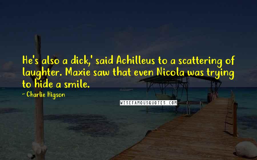 Charlie Higson Quotes: He's also a dick,' said Achilleus to a scattering of laughter. Maxie saw that even Nicola was trying to hide a smile.