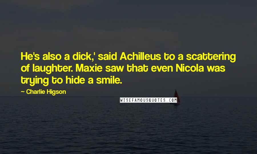 Charlie Higson Quotes: He's also a dick,' said Achilleus to a scattering of laughter. Maxie saw that even Nicola was trying to hide a smile.