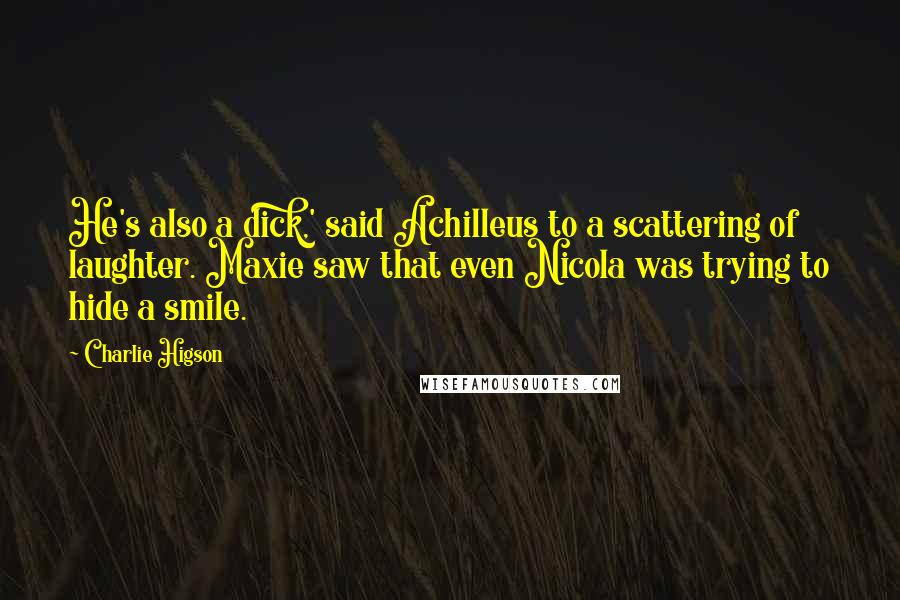Charlie Higson Quotes: He's also a dick,' said Achilleus to a scattering of laughter. Maxie saw that even Nicola was trying to hide a smile.