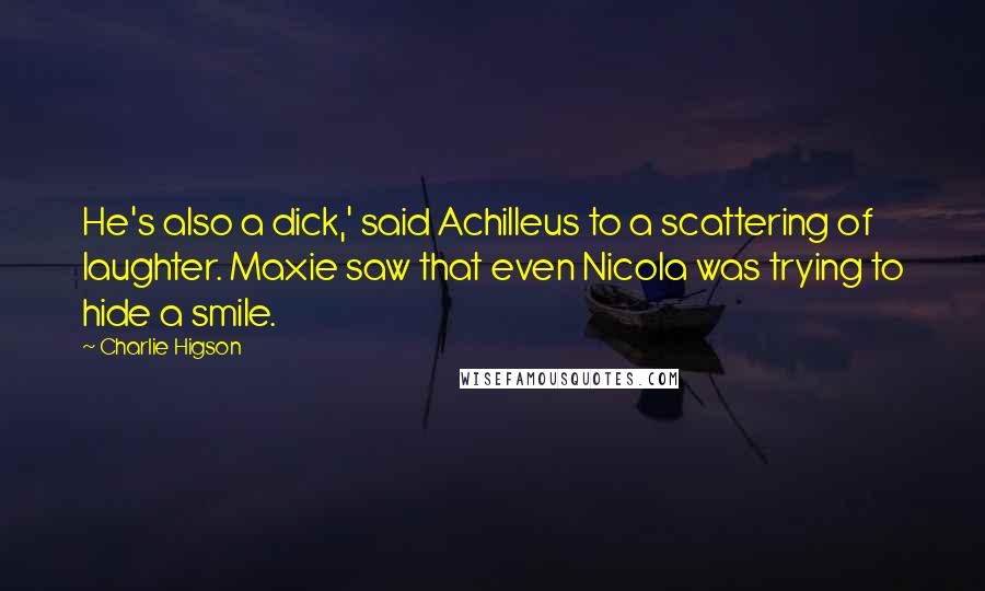 Charlie Higson Quotes: He's also a dick,' said Achilleus to a scattering of laughter. Maxie saw that even Nicola was trying to hide a smile.
