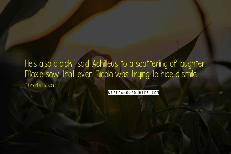 Charlie Higson Quotes: He's also a dick,' said Achilleus to a scattering of laughter. Maxie saw that even Nicola was trying to hide a smile.