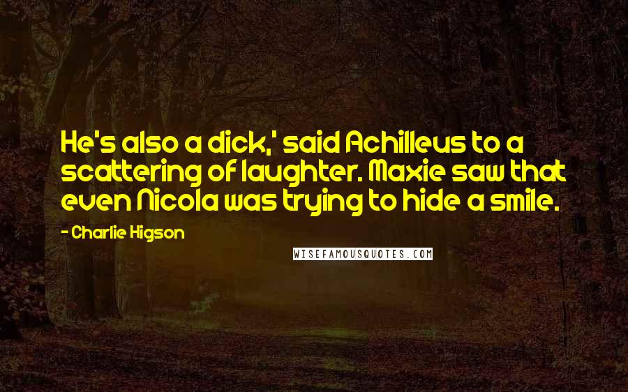 Charlie Higson Quotes: He's also a dick,' said Achilleus to a scattering of laughter. Maxie saw that even Nicola was trying to hide a smile.