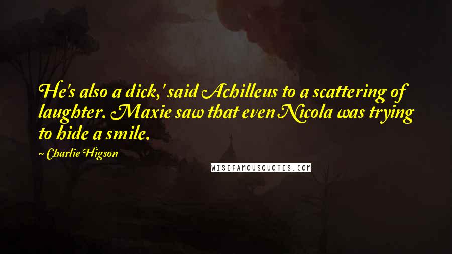 Charlie Higson Quotes: He's also a dick,' said Achilleus to a scattering of laughter. Maxie saw that even Nicola was trying to hide a smile.