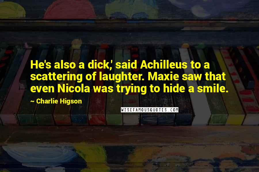 Charlie Higson Quotes: He's also a dick,' said Achilleus to a scattering of laughter. Maxie saw that even Nicola was trying to hide a smile.