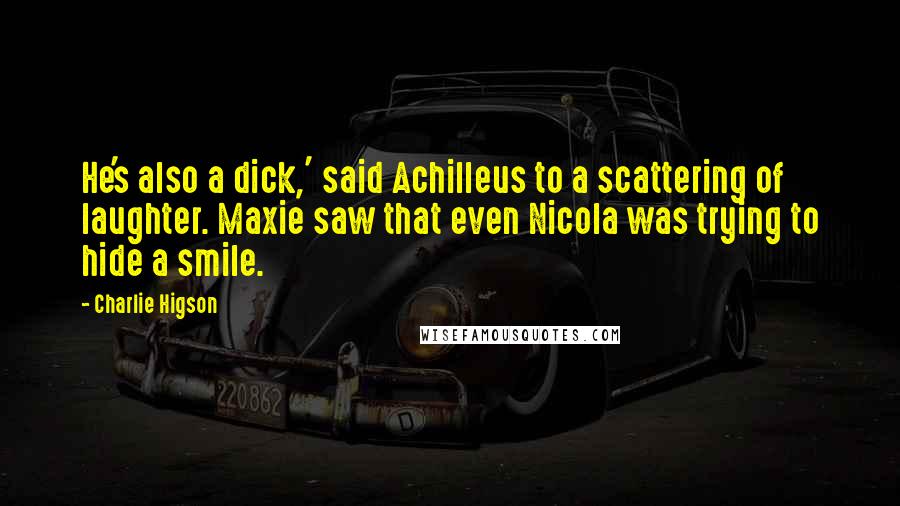Charlie Higson Quotes: He's also a dick,' said Achilleus to a scattering of laughter. Maxie saw that even Nicola was trying to hide a smile.