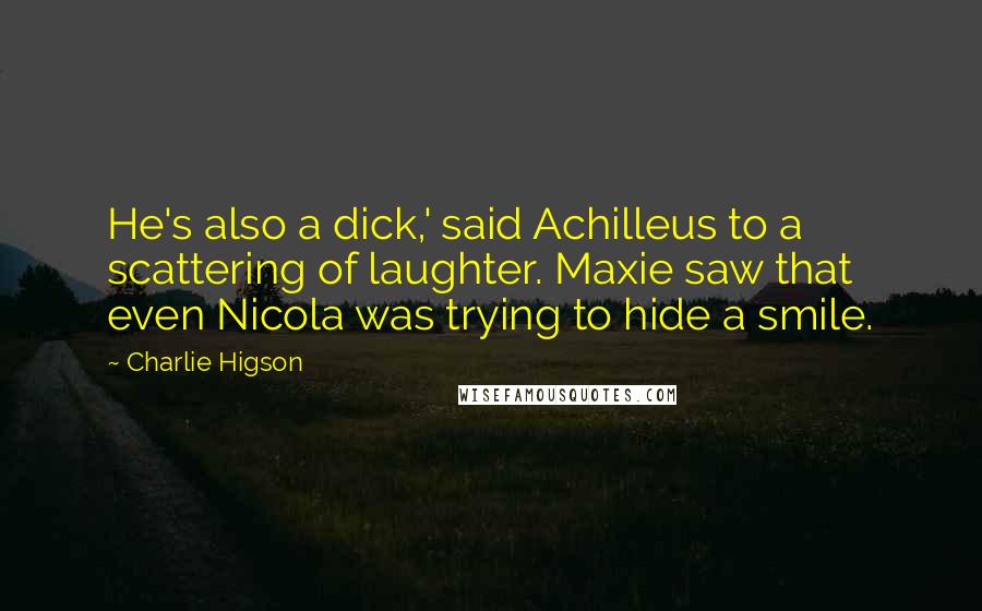 Charlie Higson Quotes: He's also a dick,' said Achilleus to a scattering of laughter. Maxie saw that even Nicola was trying to hide a smile.