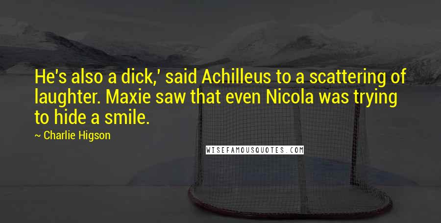 Charlie Higson Quotes: He's also a dick,' said Achilleus to a scattering of laughter. Maxie saw that even Nicola was trying to hide a smile.