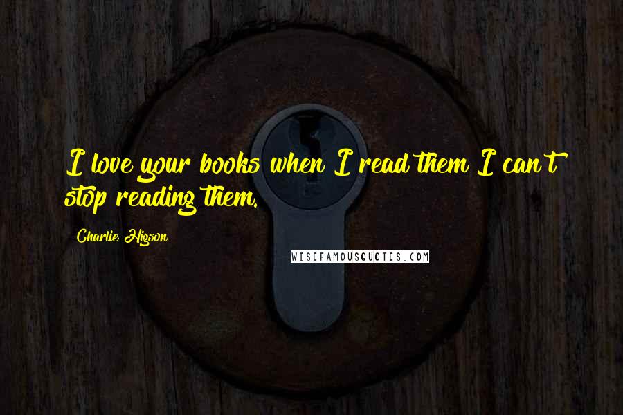 Charlie Higson Quotes: I love your books when I read them I can't stop reading them.