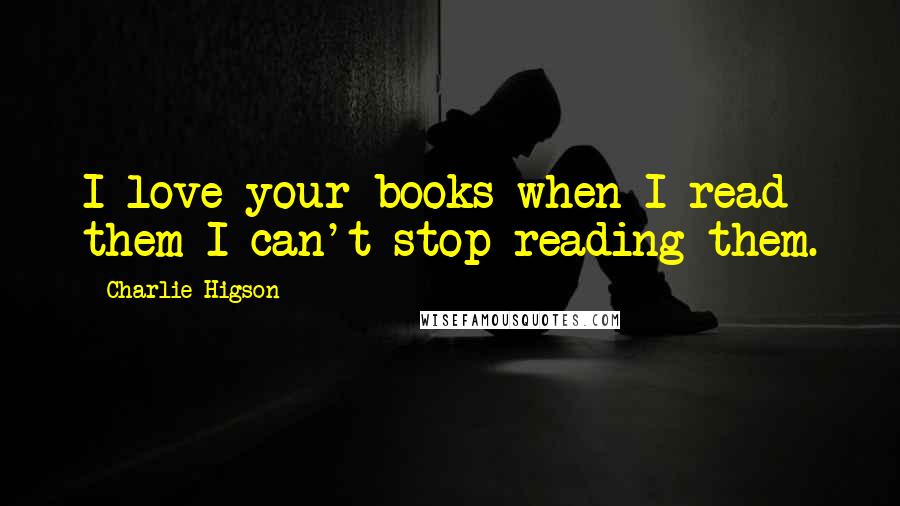 Charlie Higson Quotes: I love your books when I read them I can't stop reading them.