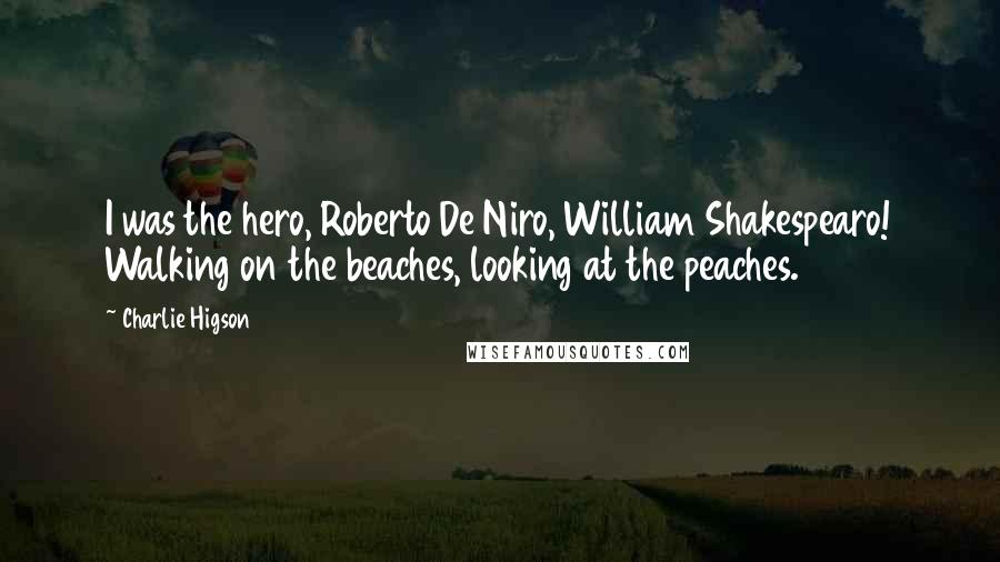 Charlie Higson Quotes: I was the hero, Roberto De Niro, William Shakespearo! Walking on the beaches, looking at the peaches.